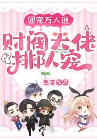 团宠万人迷:财阀大佬排队宠 团宠万人迷:财阀大佬排队宠