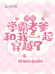 别慌,学霸老爹和我一起穿越了 别慌,学霸老爹和我一起穿越了
