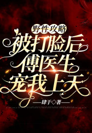 野性攻略:被打脸后傅医生宠我上天 野性攻略:被打脸后傅医生宠我上天