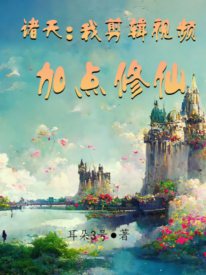 诸天:我剪辑视频加点修仙 诸天:我剪辑视频加点修仙