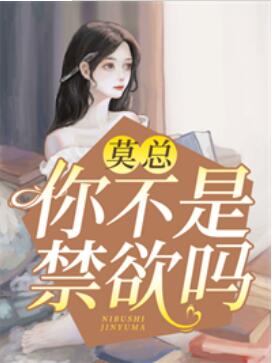 莫总,你不是禁欲吗莫锴 莫总,你不是禁欲吗莫锴