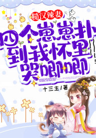 糙汉辣妻:四个崽崽扑到我怀里哭唧唧 糙汉辣妻:四个崽崽扑到我怀里哭唧唧