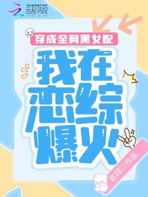 穿成全网黑女配,我在恋综爆火 穿成全网黑女配,我在恋综爆火