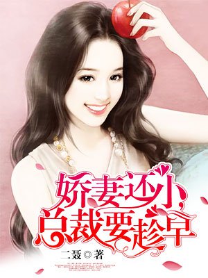 娇妻还小,总裁要趁早 娇妻还小,总裁要趁早