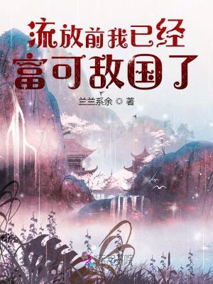 流放前我已经富可敌国了 流放前我已经富可敌国了