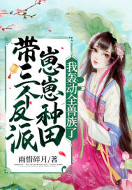 带三个反派崽崽种田,我轰动全兽族了 带三个反派崽崽种田,我轰动全兽族了