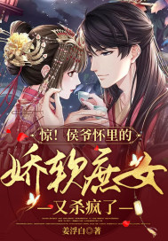 惊!侯爷怀里的娇软庶女又杀疯了 惊!侯爷怀里的娇软庶女又杀疯了