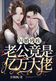 闪婚残疾老公竟是亿万大佬 闪婚残疾老公竟是亿万大佬