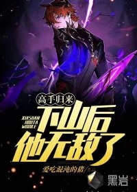 高手归来:下山后他无敌了 高手归来:下山后他无敌了