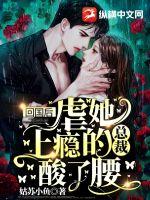 回国后,虐她上瘾的总裁酸了腰 回国后,虐她上瘾的总裁酸了腰