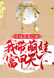 穿成恶毒后娘,我带萌娃富甲天下 穿成恶毒后娘,我带萌娃富甲天下