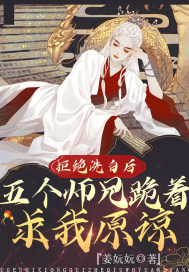 拒绝洗白后,五个师兄跪着求我原谅 拒绝洗白后,五个师兄跪着求我原谅