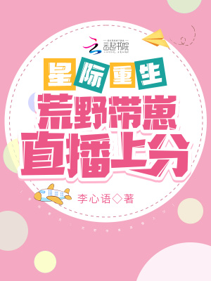 星际重生:荒野带崽直播上分 星际重生:荒野带崽直播上分