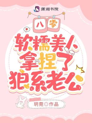 八零,软糯美人拿捏了狼系老公 八零,软糯美人拿捏了狼系老公
