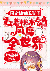 团宠妹妹五岁半:扛着桃木剑风靡全世界 团宠妹妹五岁半:扛着桃木剑风靡全世界