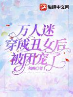 万人迷穿成丑女后被团宠了 万人迷穿成丑女后被团宠了