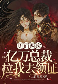 见面两次,亿万总裁拉我去领证 见面两次,亿万总裁拉我去领证