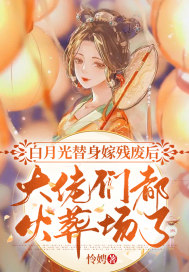 白月光替身嫁残废后,大佬们都火葬场了 白月光替身嫁残废后,大佬们都火葬场了
