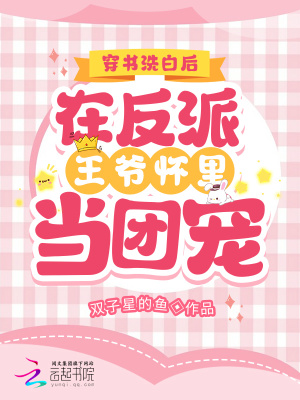 穿书洗白后在反派王爷怀里当团宠 穿书洗白后在反派王爷怀里当团宠