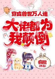 穿成兽世万人迷,大佬都为我颠倒 穿成兽世万人迷,大佬都为我颠倒