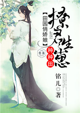 田园俏娇娘:撩君生崽种种田 田园俏娇娘:撩君生崽种种田