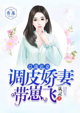 总裁追妻:调皮娇妻带崽飞 总裁追妻:调皮娇妻带崽飞