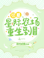 带着星际农场重生到年代文 带着星际农场重生到年代文