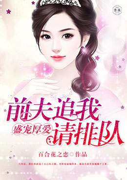 盛宠厚爱,前夫追我请排队 盛宠厚爱,前夫追我请排队