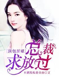 顶包新娘,总裁求放过 顶包新娘,总裁求放过
