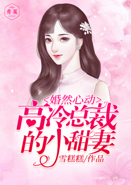 婚然心动:高冷总裁的小甜妻 婚然心动:高冷总裁的小甜妻