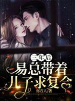 三年后易总带着儿子求复合 三年后易总带着儿子求复合