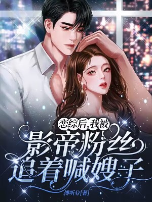 恋综后,我被影帝粉丝追着喊嫂子 恋综后,我被影帝粉丝追着喊嫂子