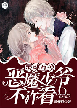 灵魂互换:恶魔少爷不许看 灵魂互换:恶魔少爷不许看