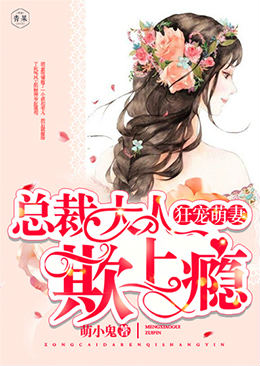 狂宠萌妻:总裁大人欺上瘾 狂宠萌妻:总裁大人欺上瘾