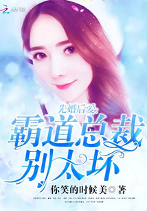 先婚后爱:霸道总裁别太坏 先婚后爱:霸道总裁别太坏