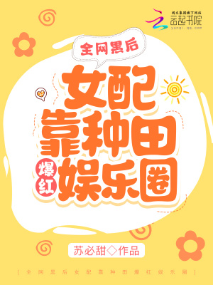 全网黑后女配靠种田爆红娱乐圈 全网黑后女配靠种田爆红娱乐圈