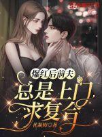 爆红后前夫总是上门求复合 爆红后前夫总是上门求复合