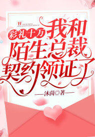 彩礼十万,我和陌生总裁契约领证了 彩礼十万,我和陌生总裁契约领证了