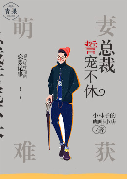 萌妻难获,总裁誓宠不休 萌妻难获,总裁誓宠不休