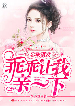 总裁猎妻:乖乖让我亲一下 总裁猎妻:乖乖让我亲一下