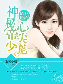 亿万婚约:神秘帝少心尖宠 亿万婚约:神秘帝少心尖宠