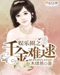 娱乐圈之千金难逑 娱乐圈之千金难逑