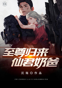 至尊归来仙君奶爸 至尊归来仙君奶爸