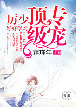 顶级专宠:厉少,好好学习 顶级专宠:厉少,好好学习