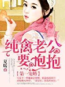 第一宠婚:纯禽老公要抱抱 第一宠婚:纯禽老公要抱抱
