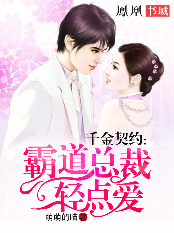 千金契约:霸道总裁轻点爱 千金契约:霸道总裁轻点爱