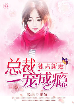 独占新妻:总裁一宠成瘾 独占新妻:总裁一宠成瘾