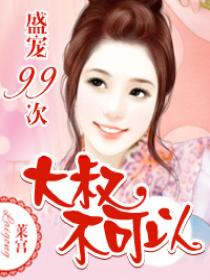 盛宠99次:大叔不可以 盛宠99次:大叔不可以