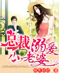 总裁溺爱小老婆 总裁溺爱小老婆