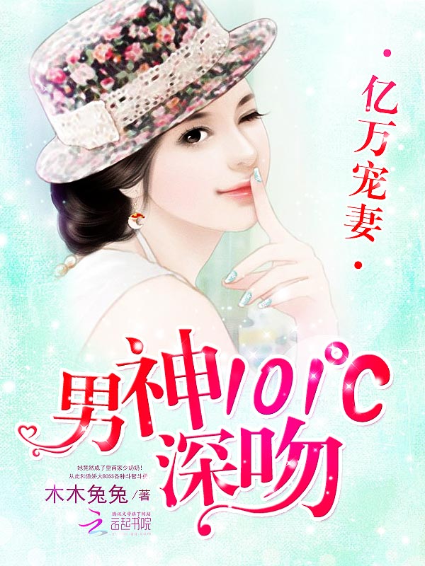 亿万宠妻:男神101℃深吻 亿万宠妻:男神101℃深吻